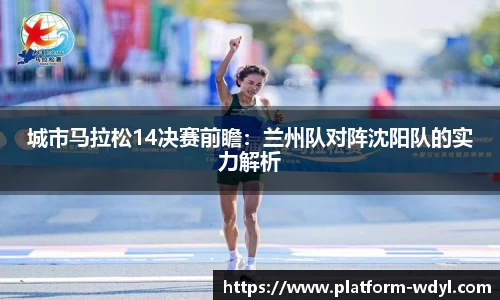 城市马拉松14决赛前瞻：兰州队对阵沈阳队的实力解析