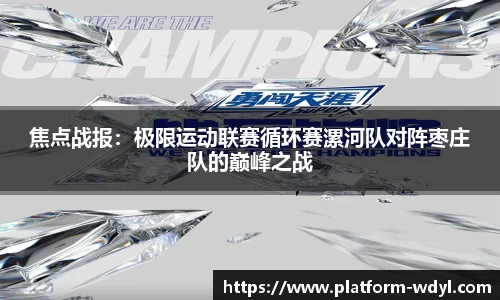 焦点战报：极限运动联赛循环赛漯河队对阵枣庄队的巅峰之战
