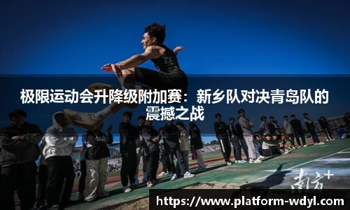 极限运动会升降级附加赛：新乡队对决青岛队的震撼之战